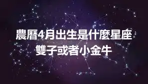 農曆4月出生是什麼星座  雙子或者小金牛