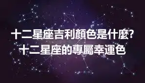 十二星座吉利顏色是什麼? 十二星座的專屬幸運色