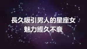 長久吸引男人的星座女  魅力經久不衰