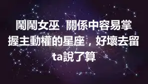 鬧鬧女巫  關係中容易掌握主動權的星座，好壞去留ta說了算