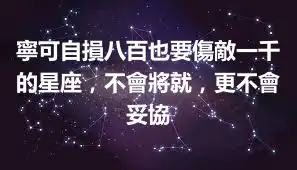 寧可自損八百也要傷敵一千的星座，不會將就，更不會妥協
