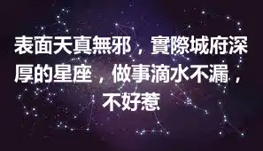 表面天真無邪，實際城府深厚的星座，做事滴水不漏，不好惹