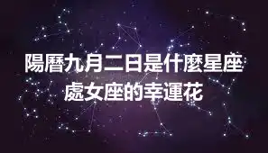 陽曆九月二日是什麼星座  處女座的幸運花
