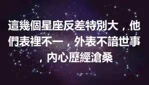 這幾個星座反差特別大，他們表裡不一，外表不諳世事，內心歷經滄桑