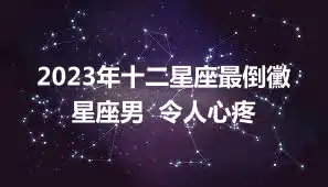 2023年十二星座最倒黴星座男  令人心疼