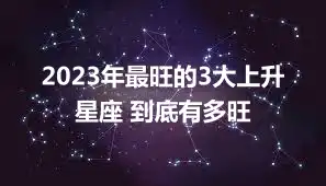 2023年最旺的3大上升星座 到底有多旺