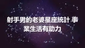 射手男的老婆星座統計 事業生活有助力