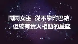 鬧鬧女巫  從不攀附巴結，但總有貴人相助的星座