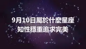 9月10日屬於什麼星座  知性穩重追求完美