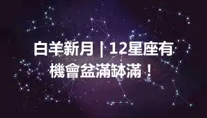 白羊新月 | 12星座有機會盆滿缽滿！