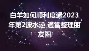白羊如何順利度過2023年第2波水逆 適當整理朋友圈
