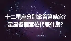 十二星座分別掌管第幾宮? 星座各個宮位代表什麼?
