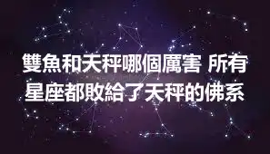 雙魚和天秤哪個厲害 所有星座都敗給了天秤的佛系