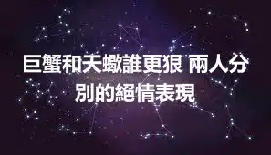 巨蟹和天蠍誰更狠 兩人分別的絕情表現