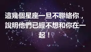 這幾個星座一旦不聯絡你，說明他們已經不想和你在一起！