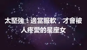 太堅強！適當服軟，才會被人疼愛的星座女
