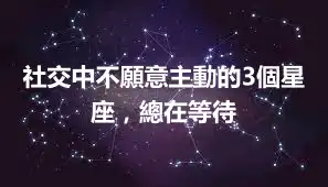 社交中不願意主動的3個星座，總在等待