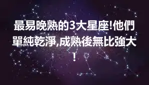 最易晚熟的3大星座!他們單純乾淨,成熟後無比強大!