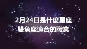 2月24日是什麼星座  雙魚座適合的職業