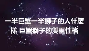 一半巨蟹一半獅子的人什麼樣 巨蟹獅子的雙重性格
