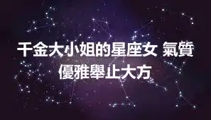 千金大小姐的星座女 氣質優雅舉止大方