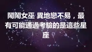 鬧鬧女巫 異地戀不易，最有可能通過考驗的是這些星座