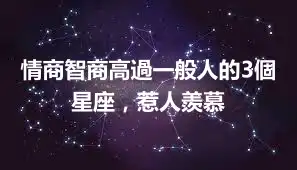 情商智商高過一般人的3個星座，惹人羨慕