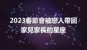 2023春節會被戀人帶回家見家長的星座