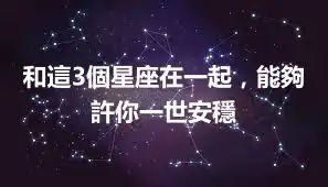和這3個星座在一起，能夠許你一世安穩