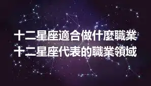 十二星座適合做什麼職業 十二星座代表的職業領域