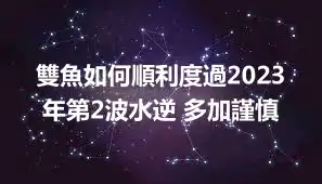雙魚如何順利度過2023年第2波水逆 多加謹慎