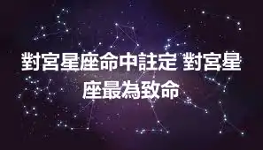 對宮星座命中註定 對宮星座最為致命