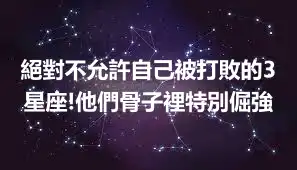 絕對不允許自己被打敗的3星座!他們骨子裡特別倔強