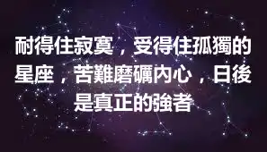 耐得住寂寞，受得住孤獨的星座，苦難磨礪內心，日後是真正的強者