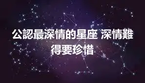 公認最深情的星座 深情難得要珍惜
