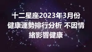 十二星座2023年3月份健康運勢排行分析 不因情緒影響健康