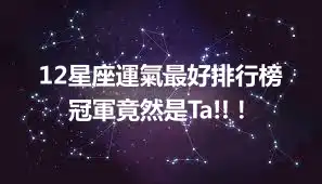 12星座運氣最好排行榜 冠軍竟然是Ta!!！