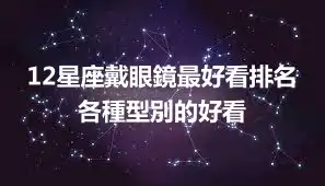 12星座戴眼鏡最好看排名  各種型別的好看