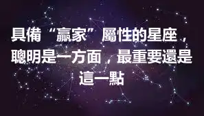 具備“贏家”屬性的星座，聰明是一方面，最重要還是這一點