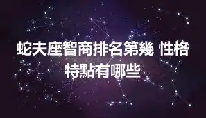 蛇夫座智商排名第幾 性格特點有哪些
