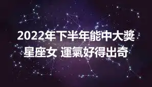 2022年下半年能中大獎星座女 運氣好得出奇