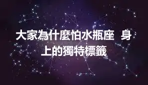 大家為什麼怕水瓶座  身上的獨特標籤
