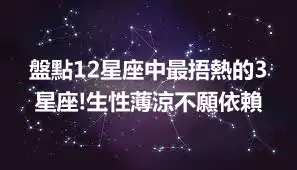 盤點12星座中最捂熱的3星座!生性薄涼不願依賴