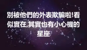 別被他們的外表欺騙啦!看似實在,其實也有小心機的星座