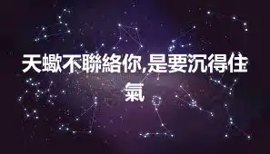 天蠍不聯絡你,是要沉得住氣