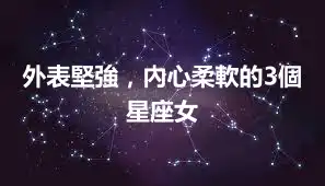 外表堅強，內心柔軟的3個星座女