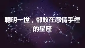 聰明一世，卻敗在感情手裡的星座