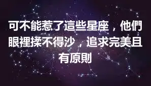 可不能惹了這些星座，他們眼裡揉不得沙，追求完美且有原則