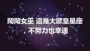鬧鬧女巫 這幾大歐皇星座，不努力也幸運