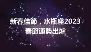 新春佳節，水瓶座2023春節運勢出爐